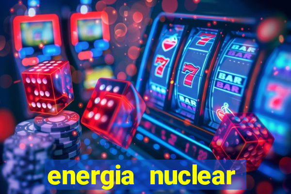 energia nuclear vantagens e desvantagens